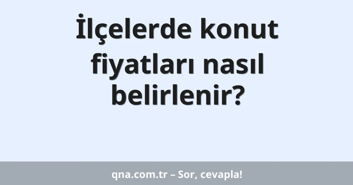 İlçelerde konut fiyatları nasıl belirlenir?