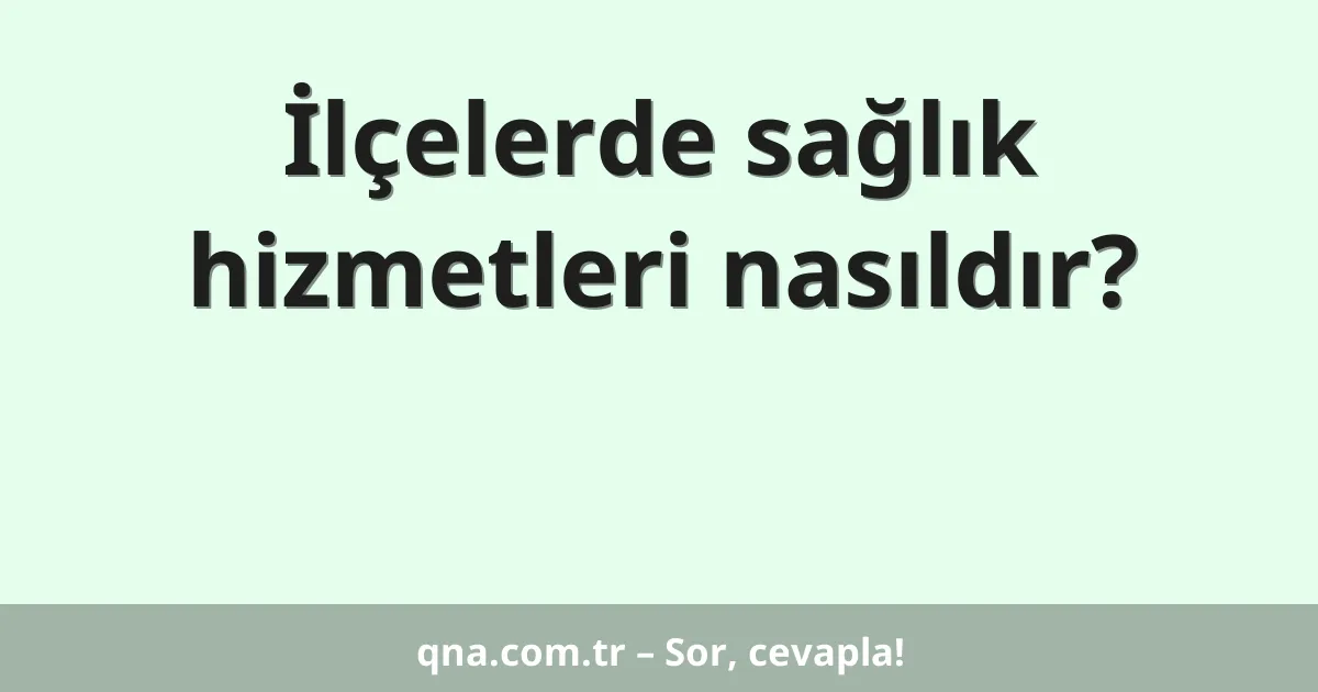 İlçelerde sağlık hizmetleri nasıldır?
