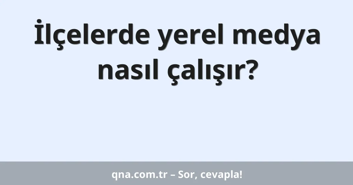 İlçelerde yerel medya nasıl çalışır?