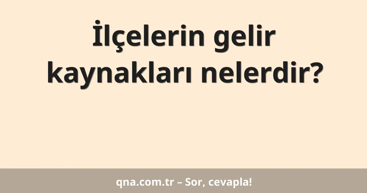 İlçelerin gelir kaynakları nelerdir?