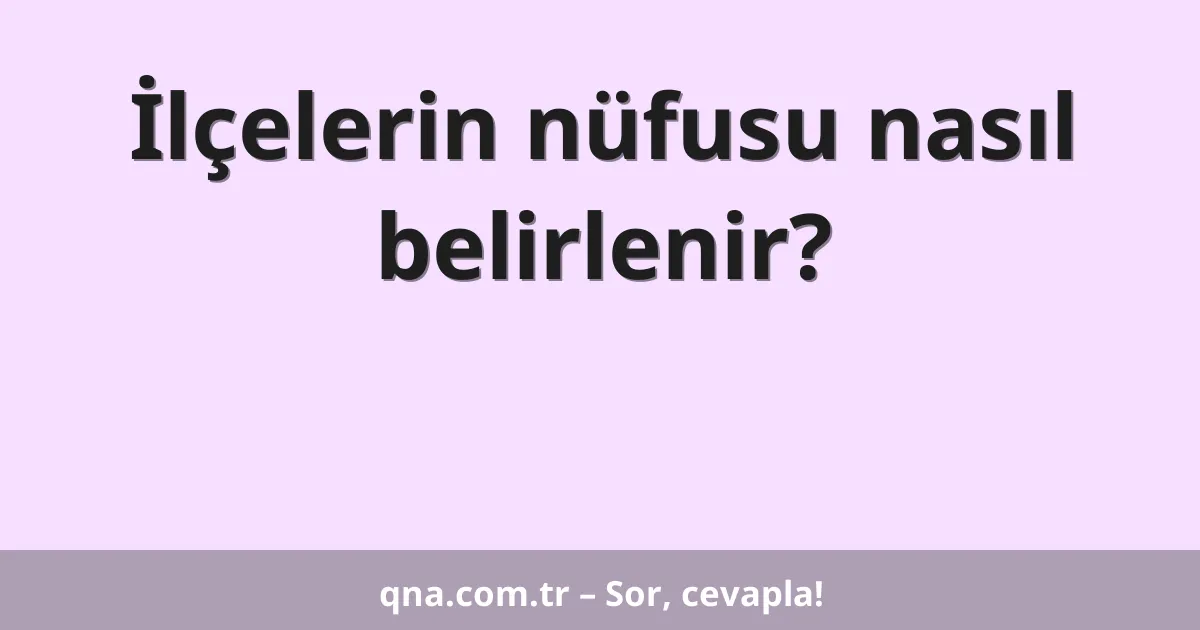 İlçelerin nüfusu nasıl belirlenir?