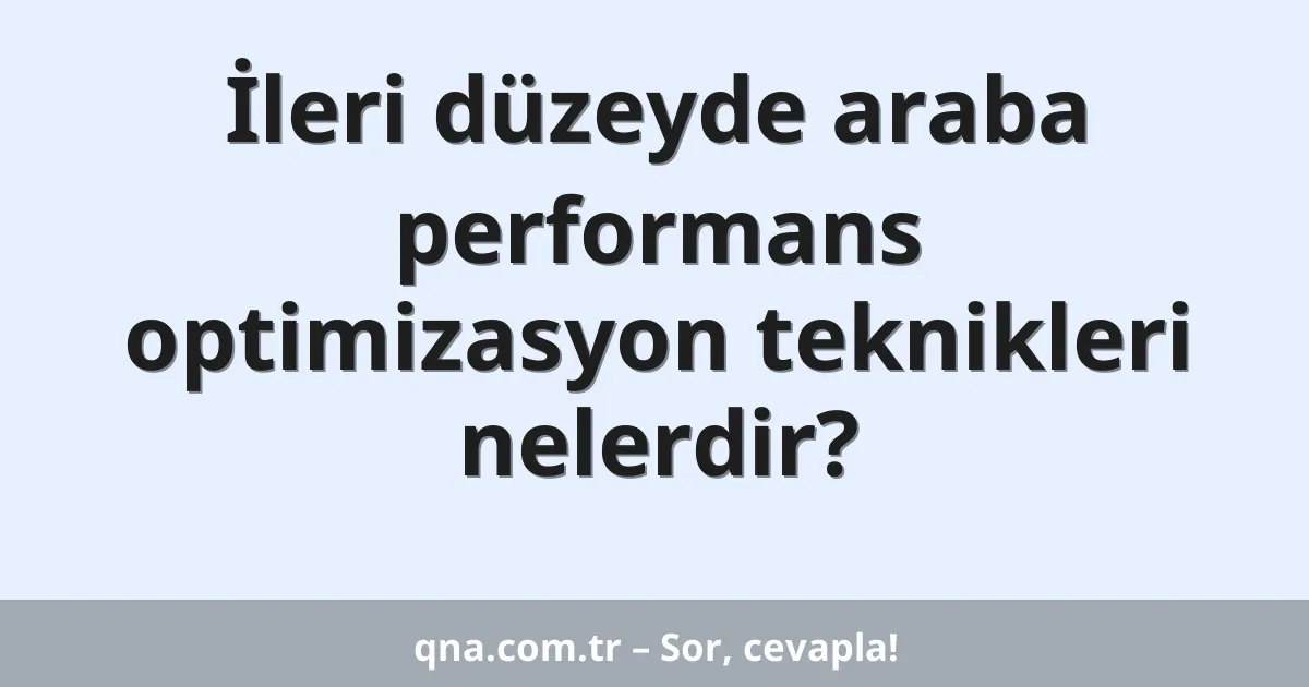 İleri düzeyde araba performans optimizasyon teknikleri nelerdir?