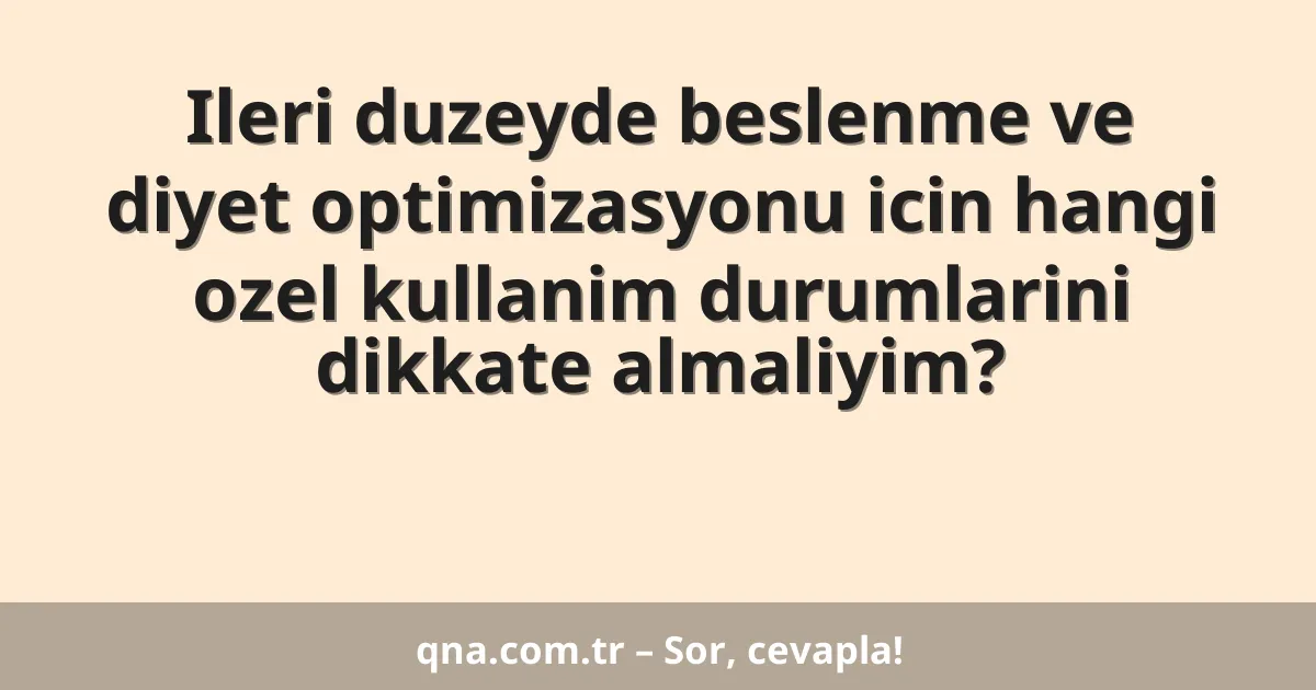 Ileri duzeyde beslenme ve diyet optimizasyonu icin hangi ozel kullanim durumlarini dikkate almaliyim?