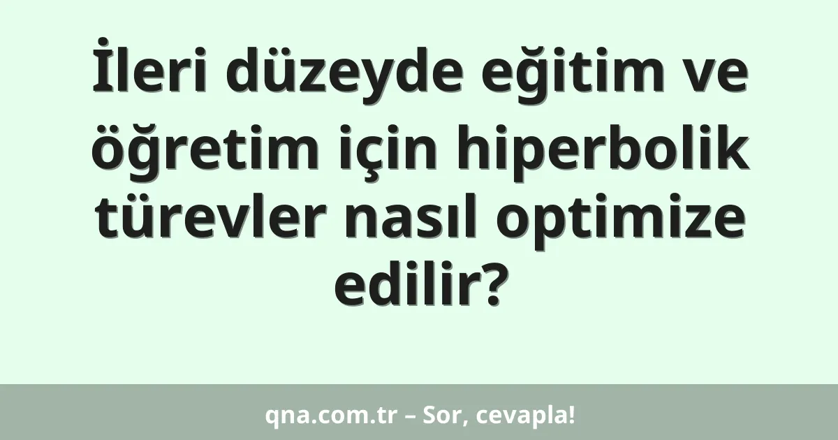 İleri düzeyde eğitim ve öğretim için hiperbolik türevler nasıl optimize edilir?