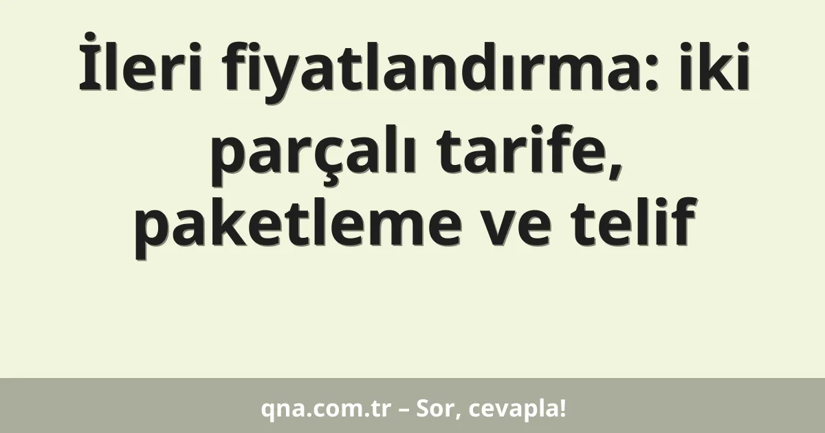 İleri fiyatlandırma: iki parçalı tarife, paketleme ve telif