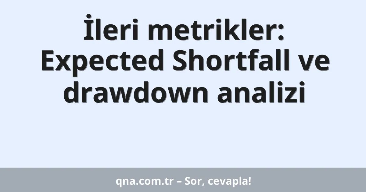 İleri metrikler: Expected Shortfall ve drawdown analizi
