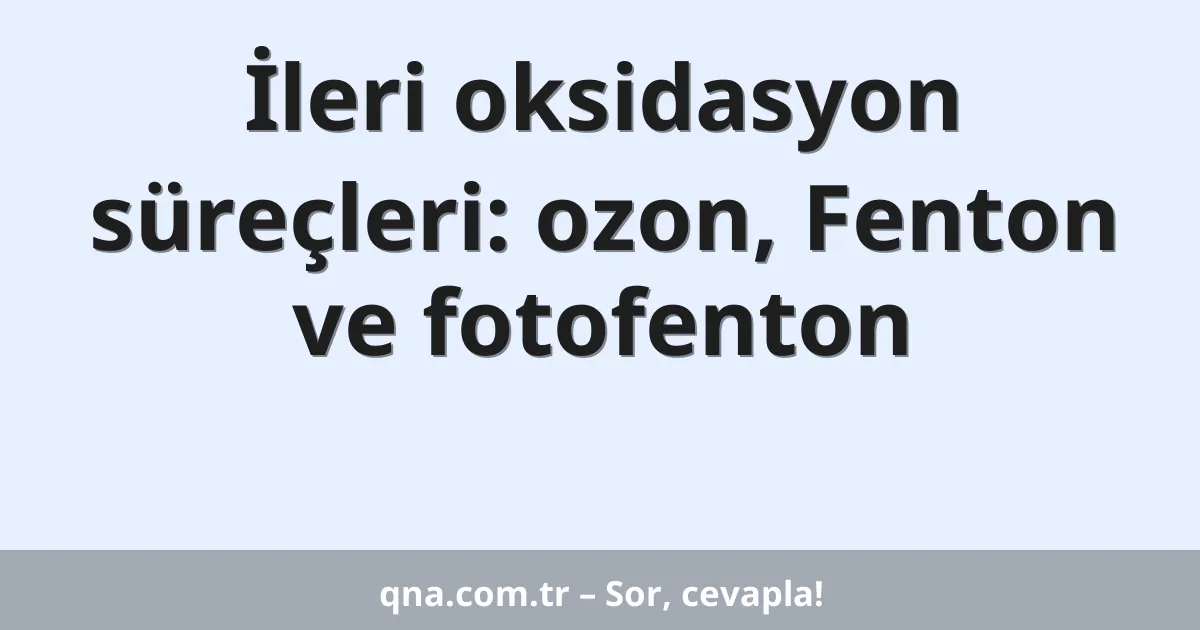 İleri oksidasyon süreçleri: ozon, Fenton ve fotofenton