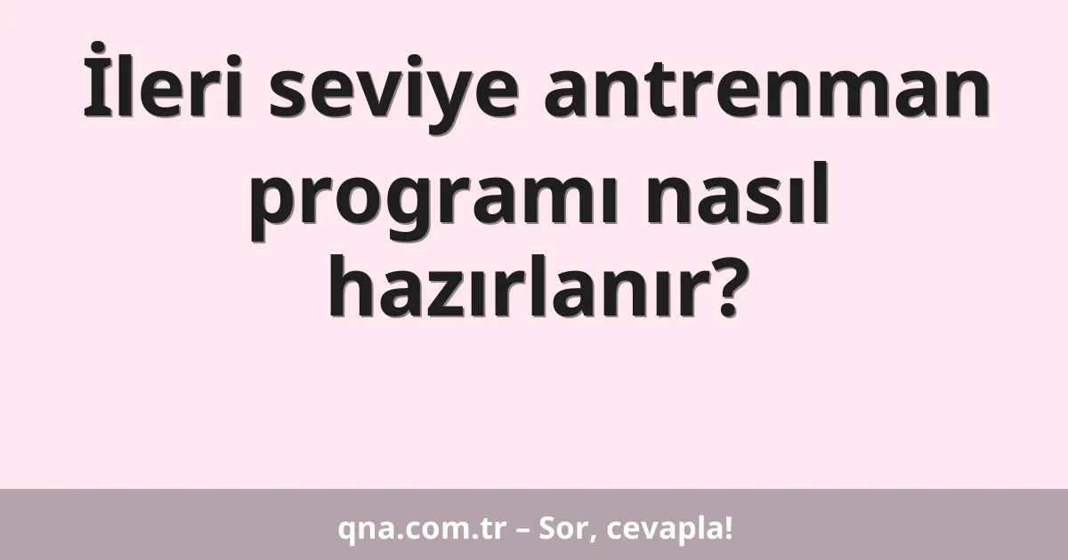 İleri seviye antrenman programı nasıl hazırlanır?