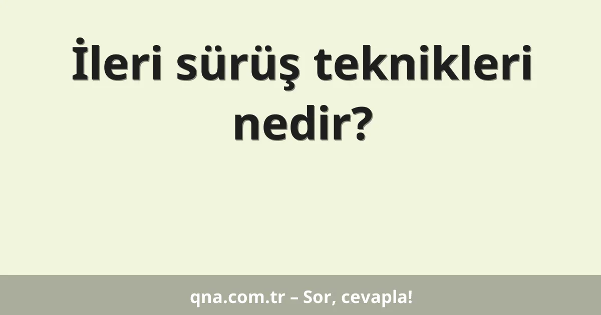 İleri sürüş teknikleri nedir?