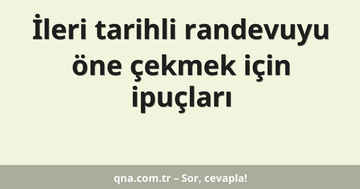 İleri tarihli randevuyu öne çekmek için ipuçları