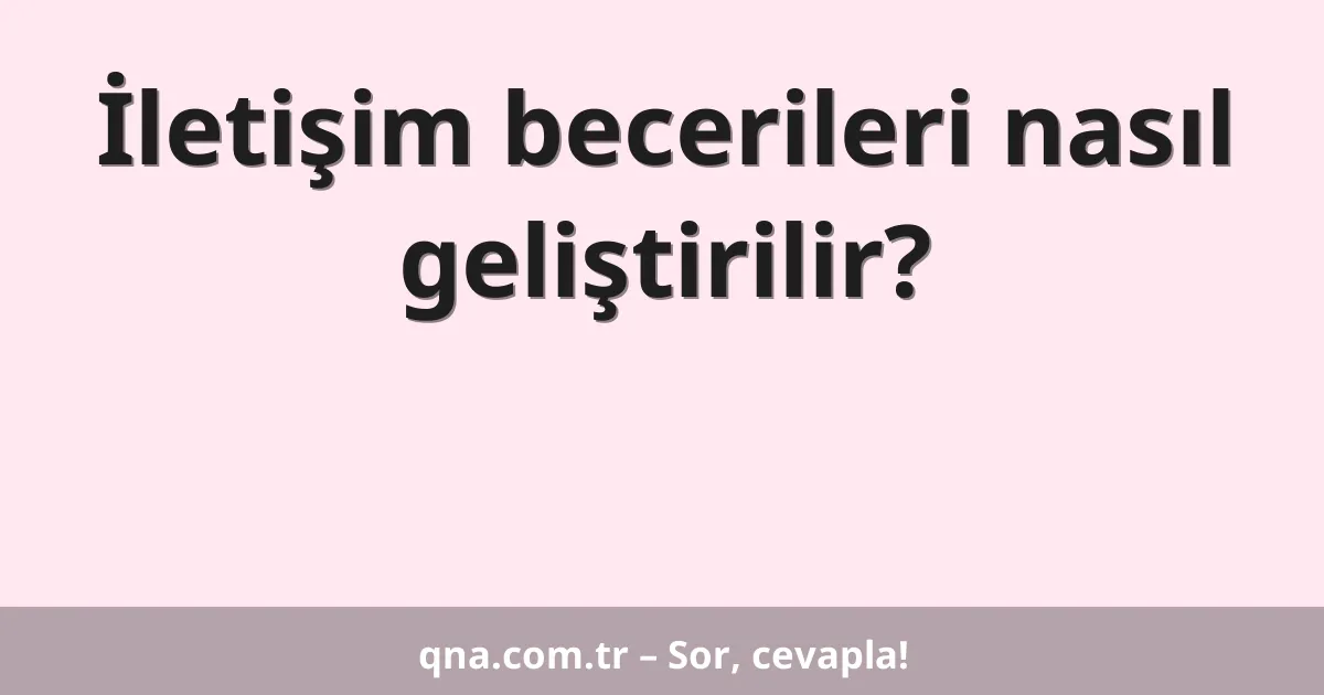 İletişim becerileri nasıl geliştirilir?