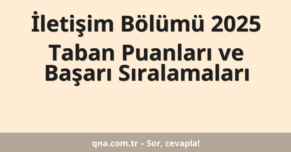 İletişim Bölümü 2025 Taban Puanları ve Başarı Sıralamaları