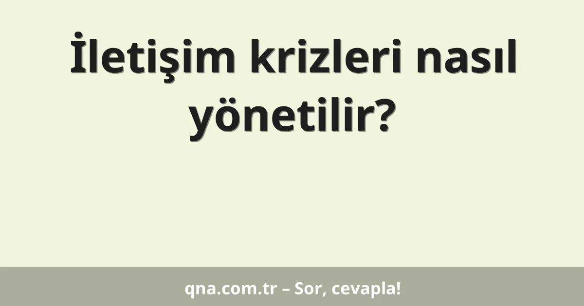 İletişim krizleri nasıl yönetilir?