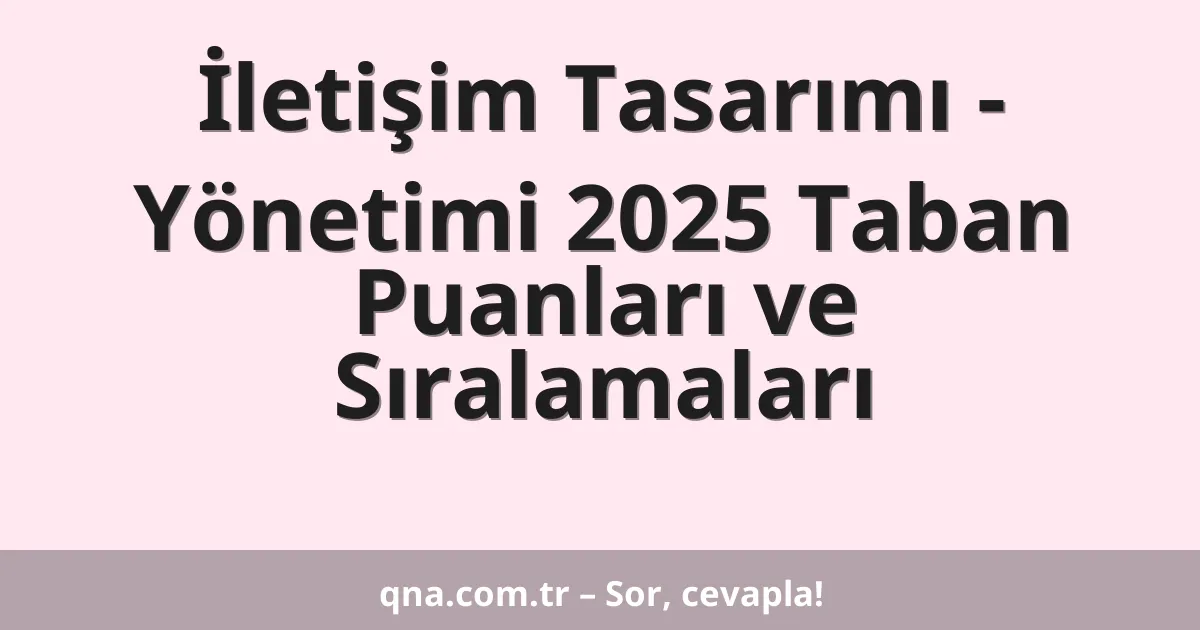 İletişim Tasarımı - Yönetimi 2025 Taban Puanları ve Sıralamaları