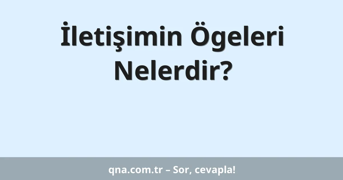 İletişimin Ögeleri Nelerdir?