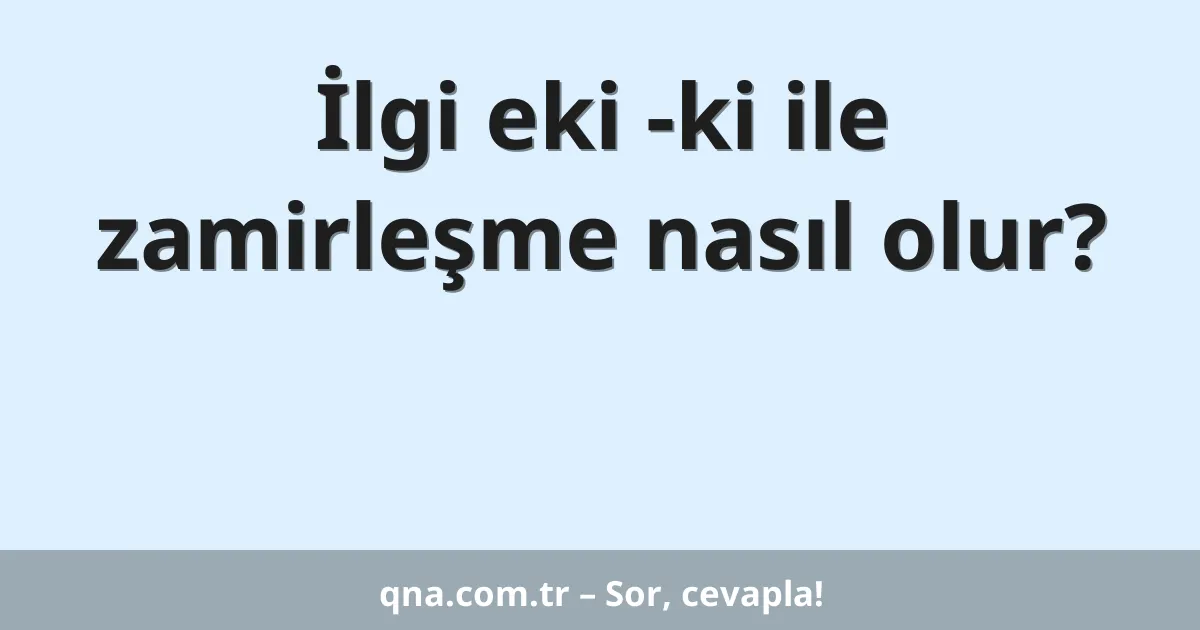 İlgi eki -ki ile zamirleşme nasıl olur?