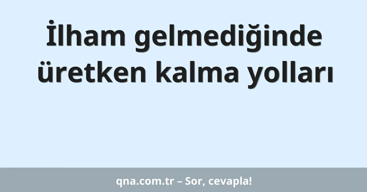 İlham gelmediğinde üretken kalma yolları