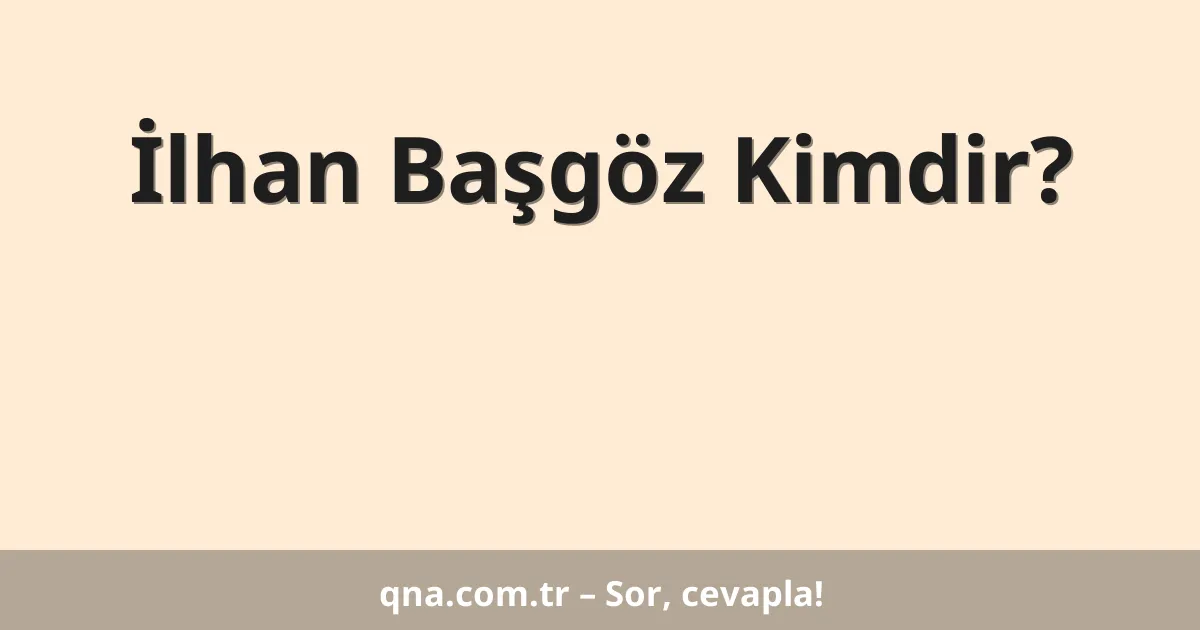 İlhan Başgöz Kimdir?