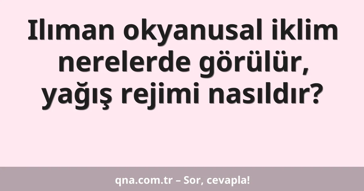 Ilıman okyanusal iklim nerelerde görülür, yağış rejimi nasıldır?