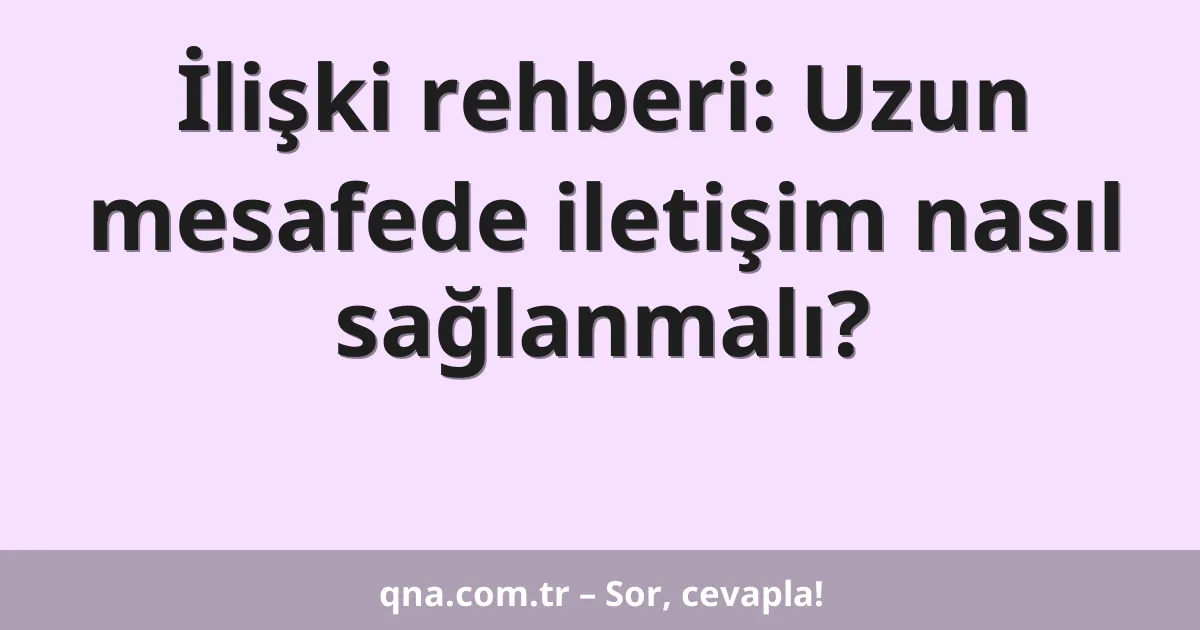 İlişki rehberi: Uzun mesafede iletişim nasıl sağlanmalı?