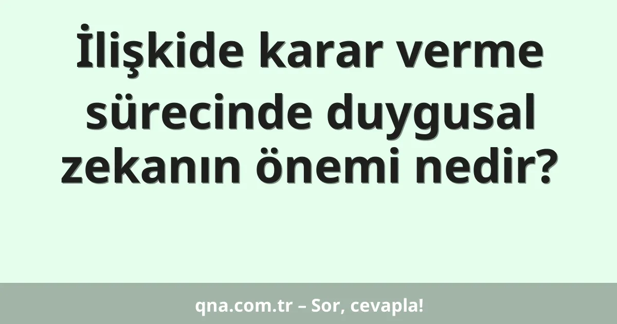 İlişkide karar verme sürecinde duygusal zekanın önemi nedir?