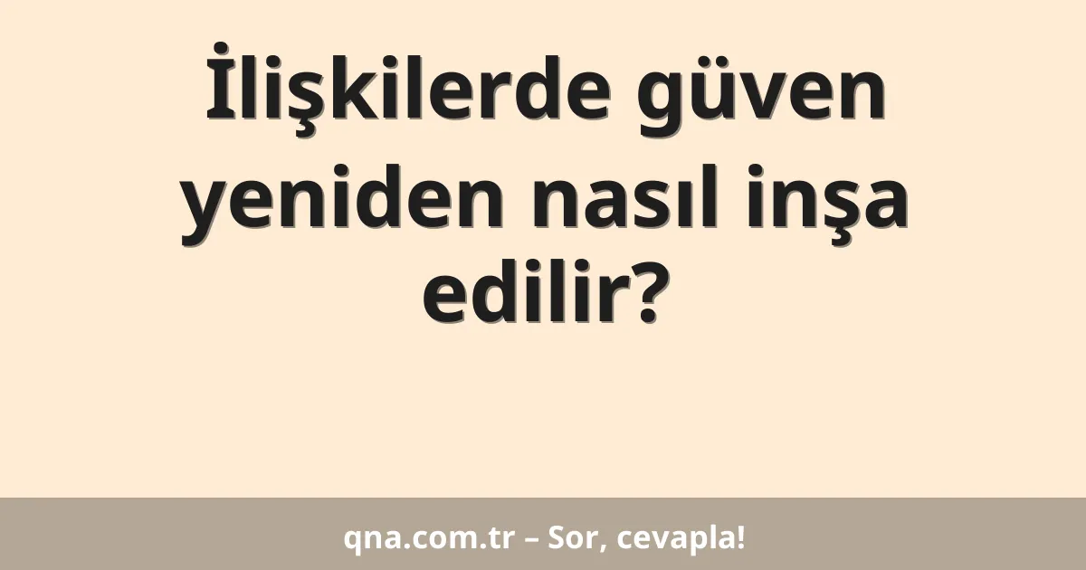 İlişkilerde güven yeniden nasıl inşa edilir?