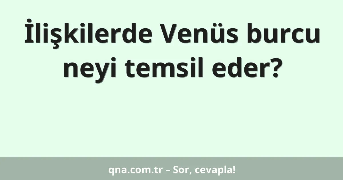 İlişkilerde Venüs burcu neyi temsil eder?