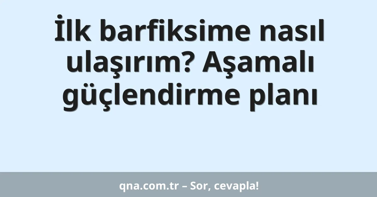 İlk barfiksime nasıl ulaşırım? Aşamalı güçlendirme planı