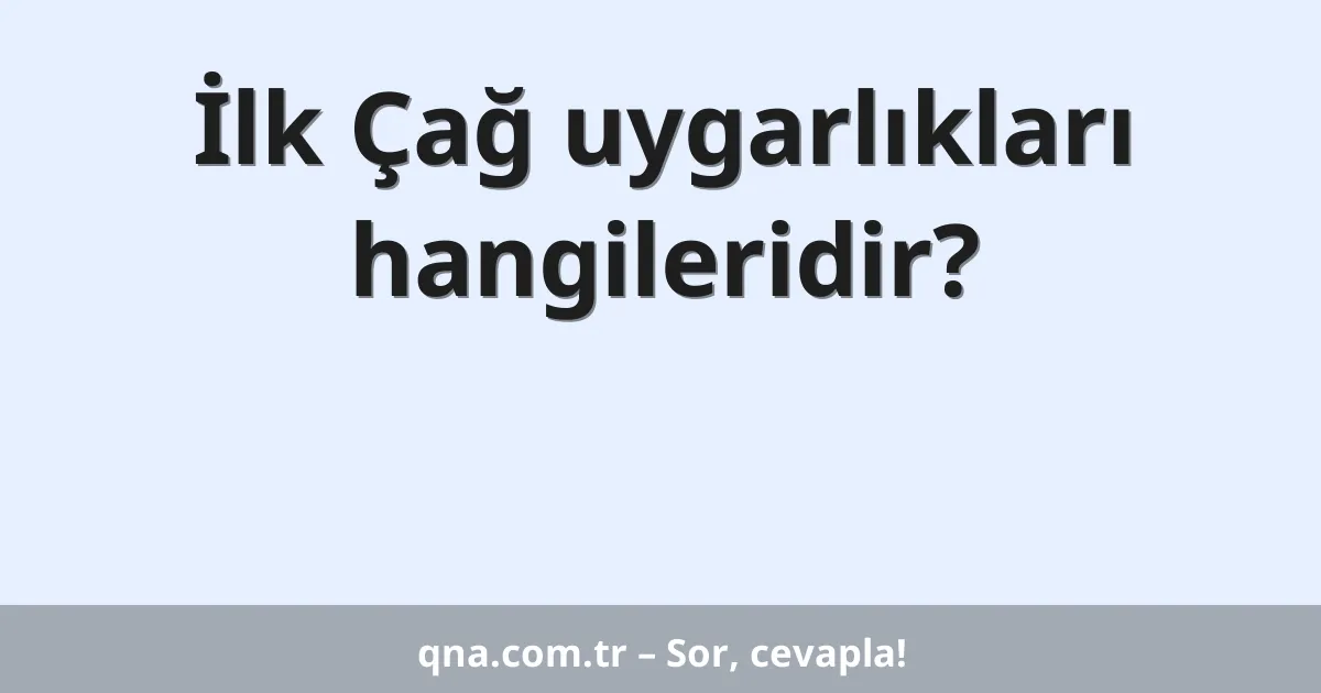 İlk Çağ uygarlıkları hangileridir?