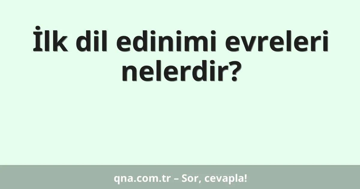 İlk dil edinimi evreleri nelerdir?