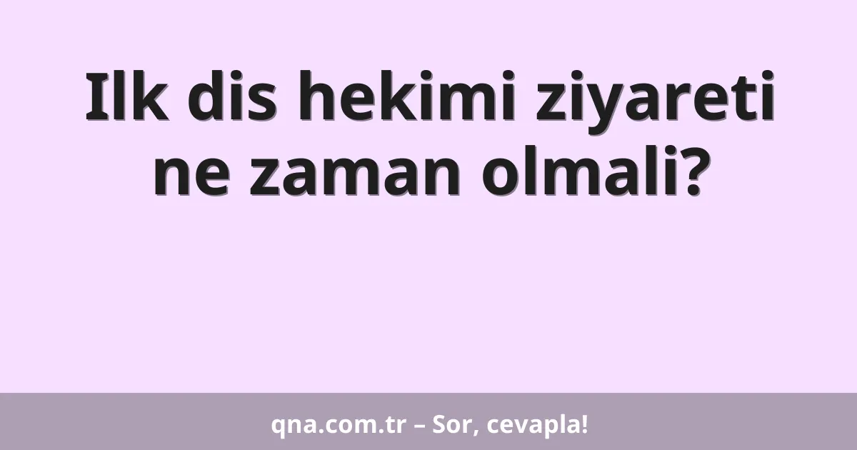 Ilk dis hekimi ziyareti ne zaman olmali?