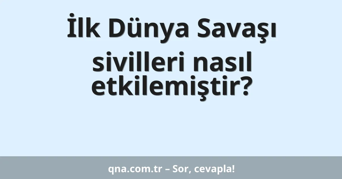 İlk Dünya Savaşı sivilleri nasıl etkilemiştir?