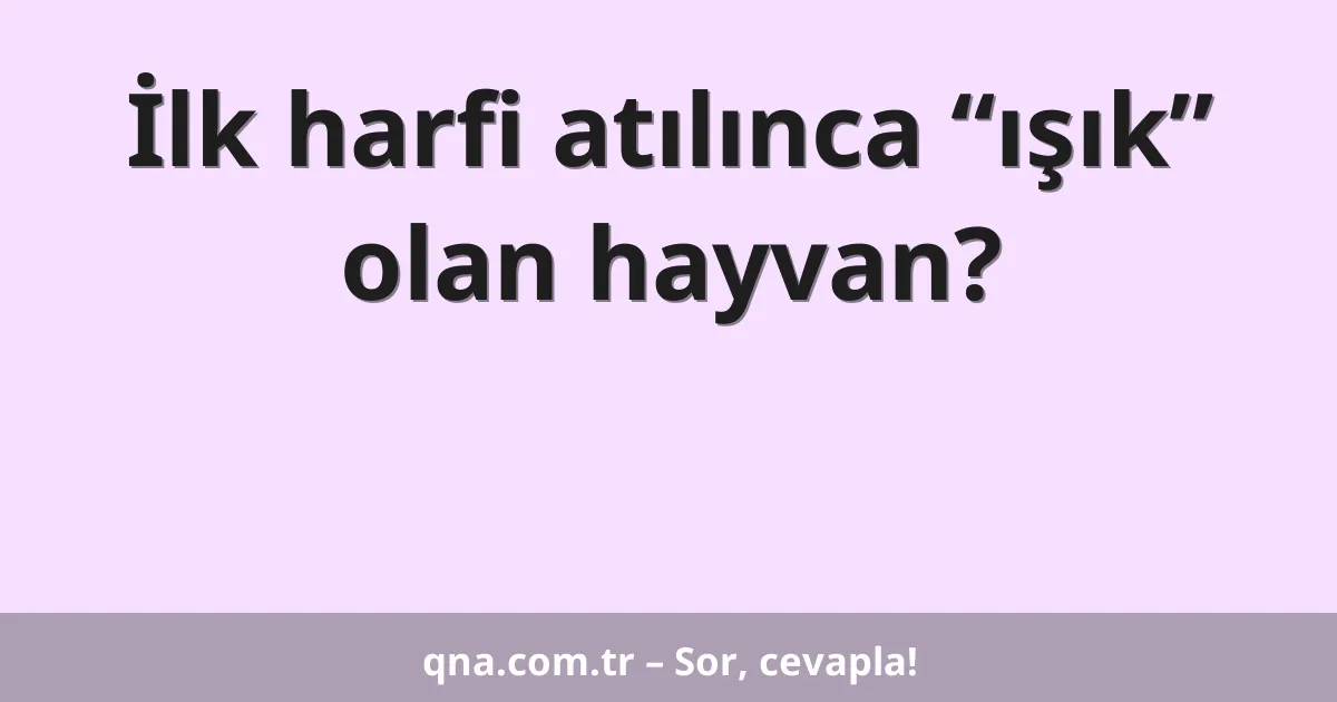 İlk harfi atılınca “ışık” olan hayvan?