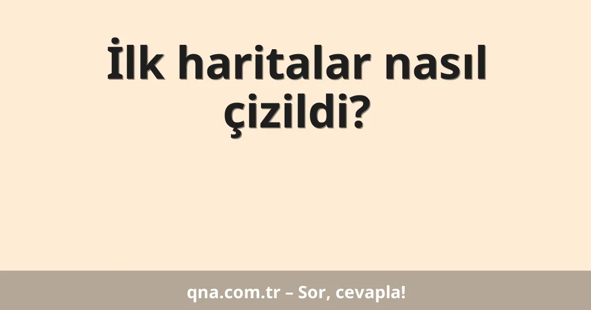 İlk haritalar nasıl çizildi?