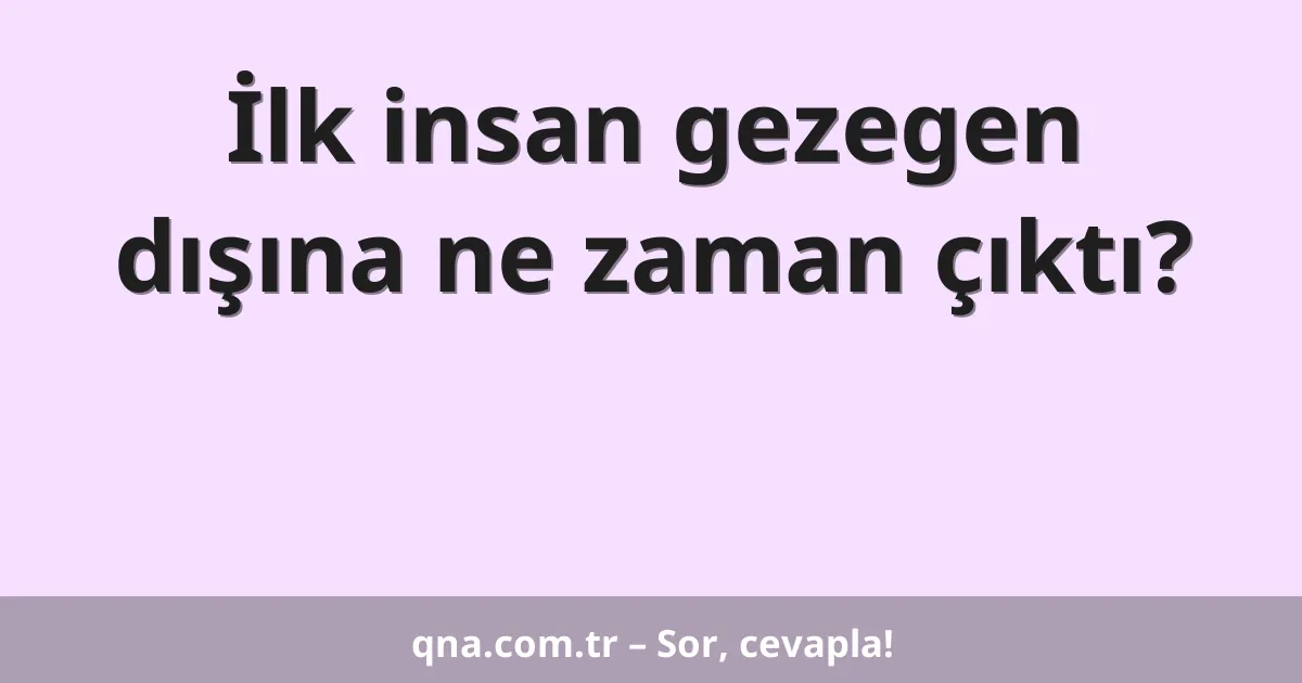 İlk insan gezegen dışına ne zaman çıktı?