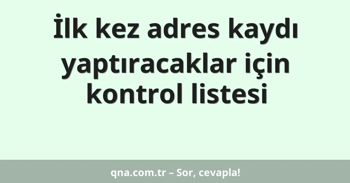 İlk kez adres kaydı yaptıracaklar için kontrol listesi