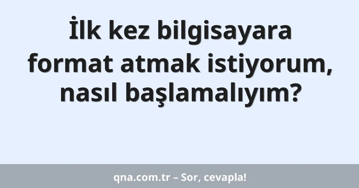İlk kez bilgisayara format atmak istiyorum, nasıl başlamalıyım?