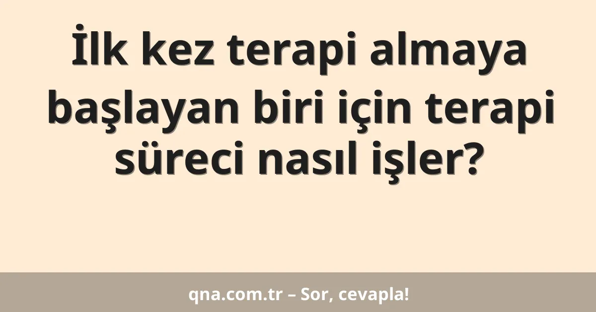 İlk kez terapi almaya başlayan biri için terapi süreci nasıl işler?