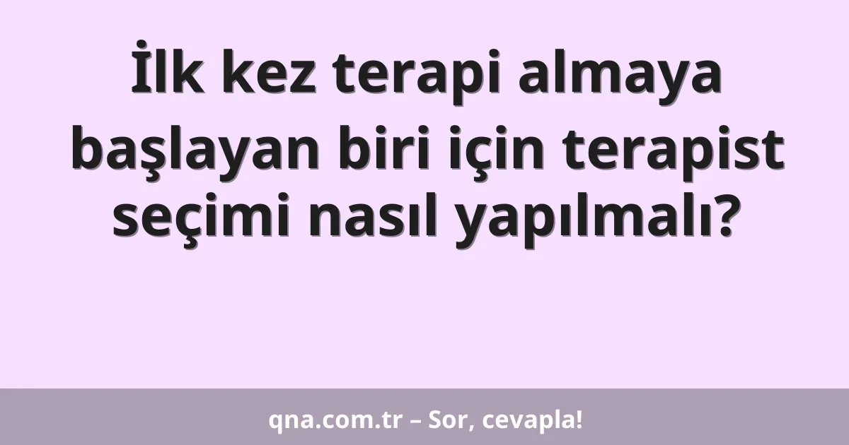 İlk kez terapi almaya başlayan biri için terapist seçimi nasıl yapılmalı?