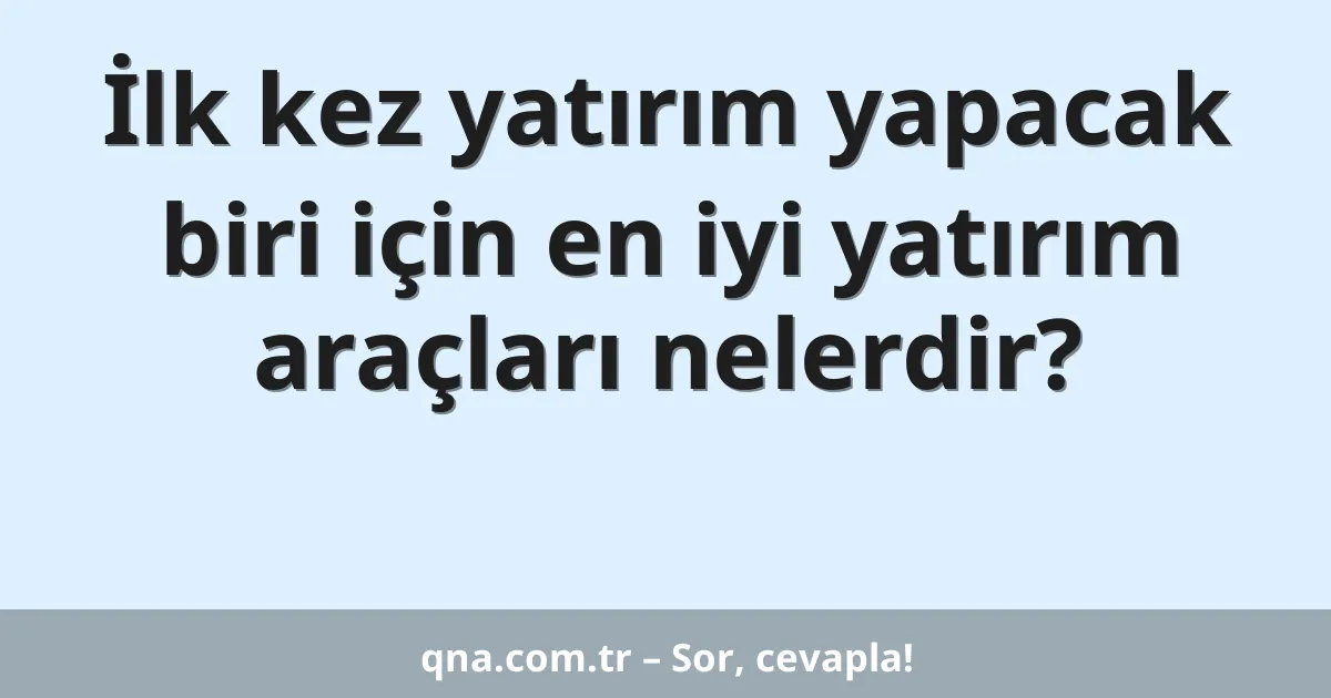 İlk kez yatırım yapacak biri için en iyi yatırım araçları nelerdir?