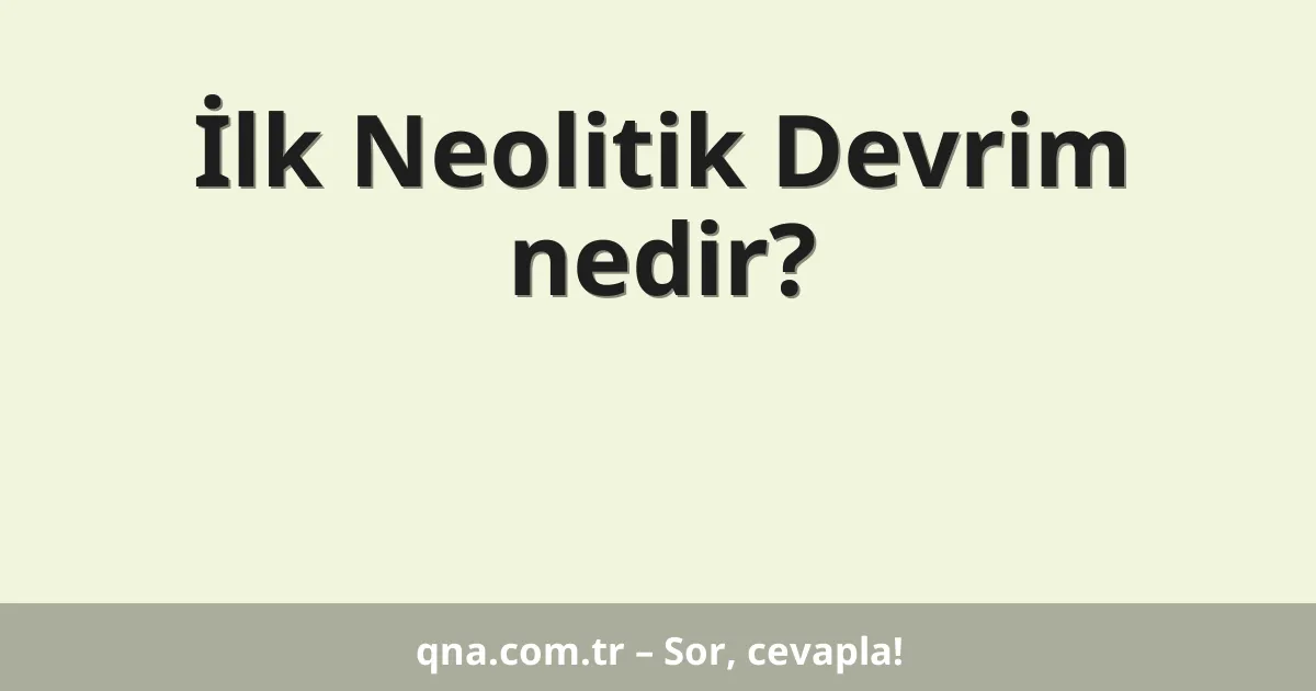 İlk Neolitik Devrim nedir?