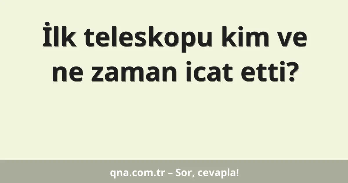 İlk teleskopu kim ve ne zaman icat etti?