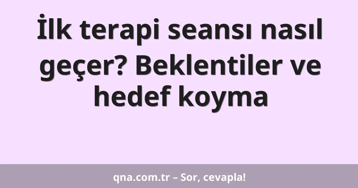 İlk terapi seansı nasıl geçer? Beklentiler ve hedef koyma