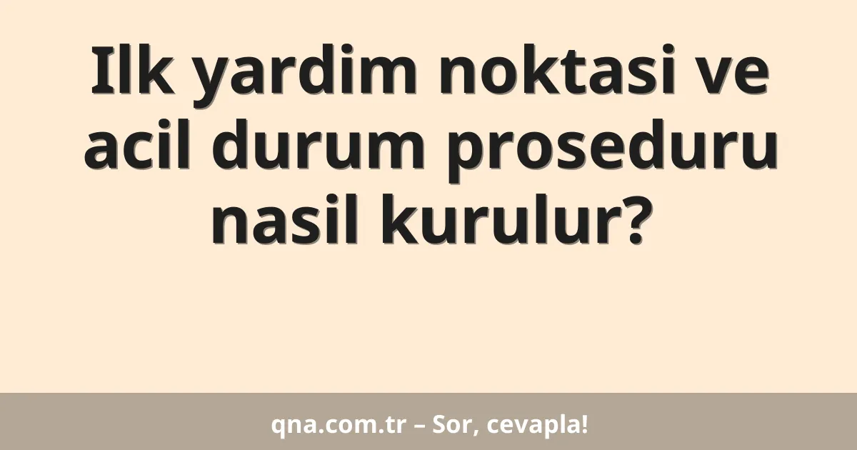 Ilk yardim noktasi ve acil durum proseduru nasil kurulur?