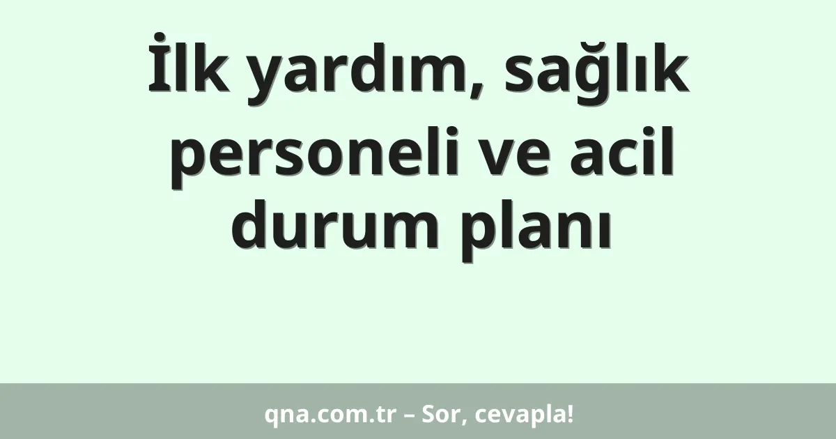 İlk yardım, sağlık personeli ve acil durum planı