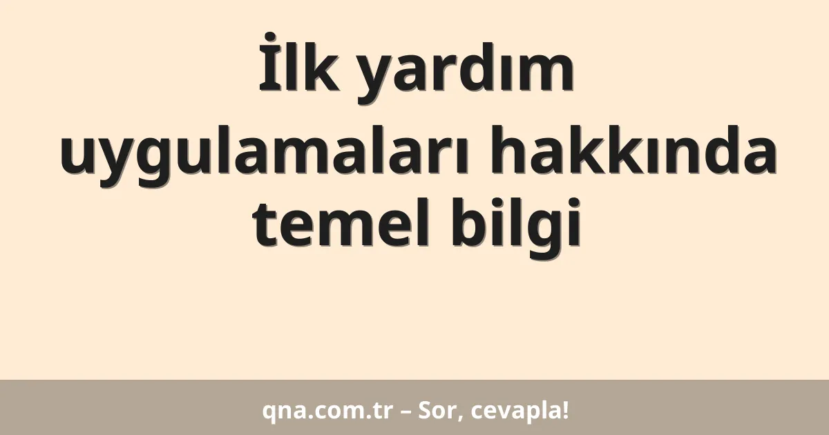 İlk yardım uygulamaları hakkında temel bilgi