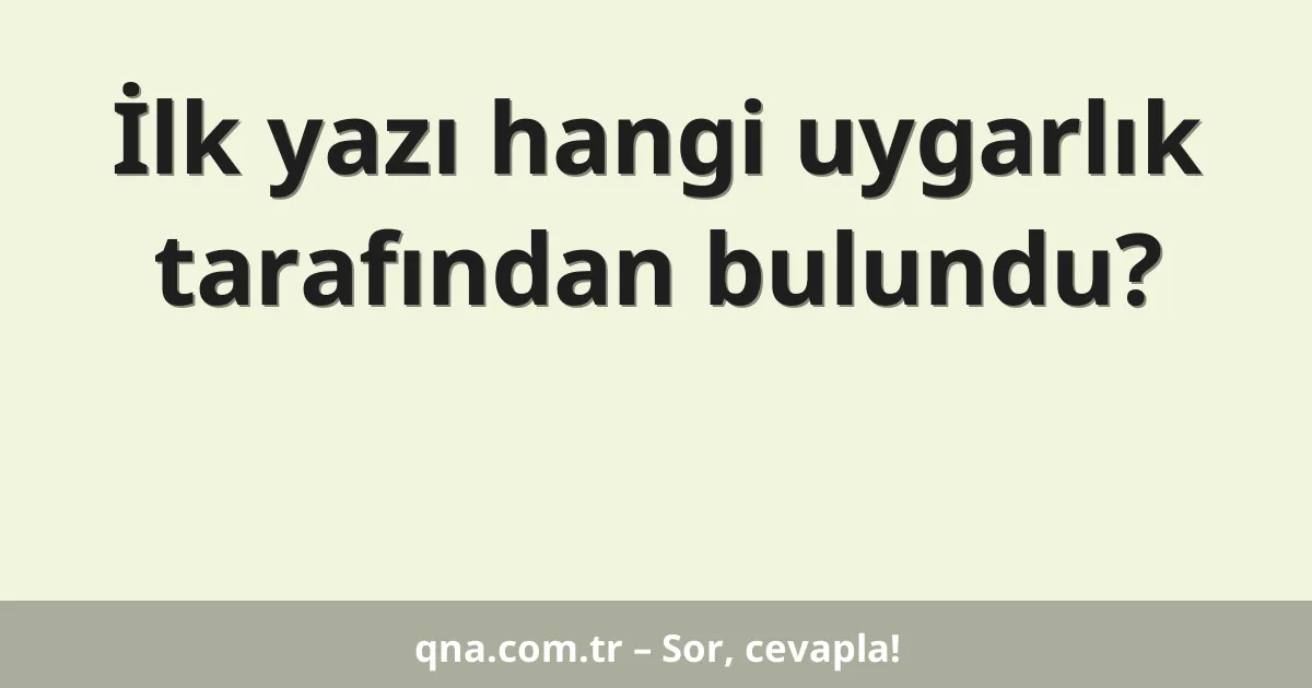 İlk yazı hangi uygarlık tarafından bulundu?
