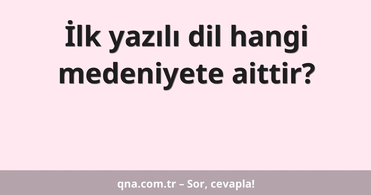 İlk yazılı dil hangi medeniyete aittir?