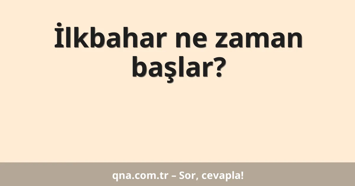 İlkbahar ne zaman başlar?