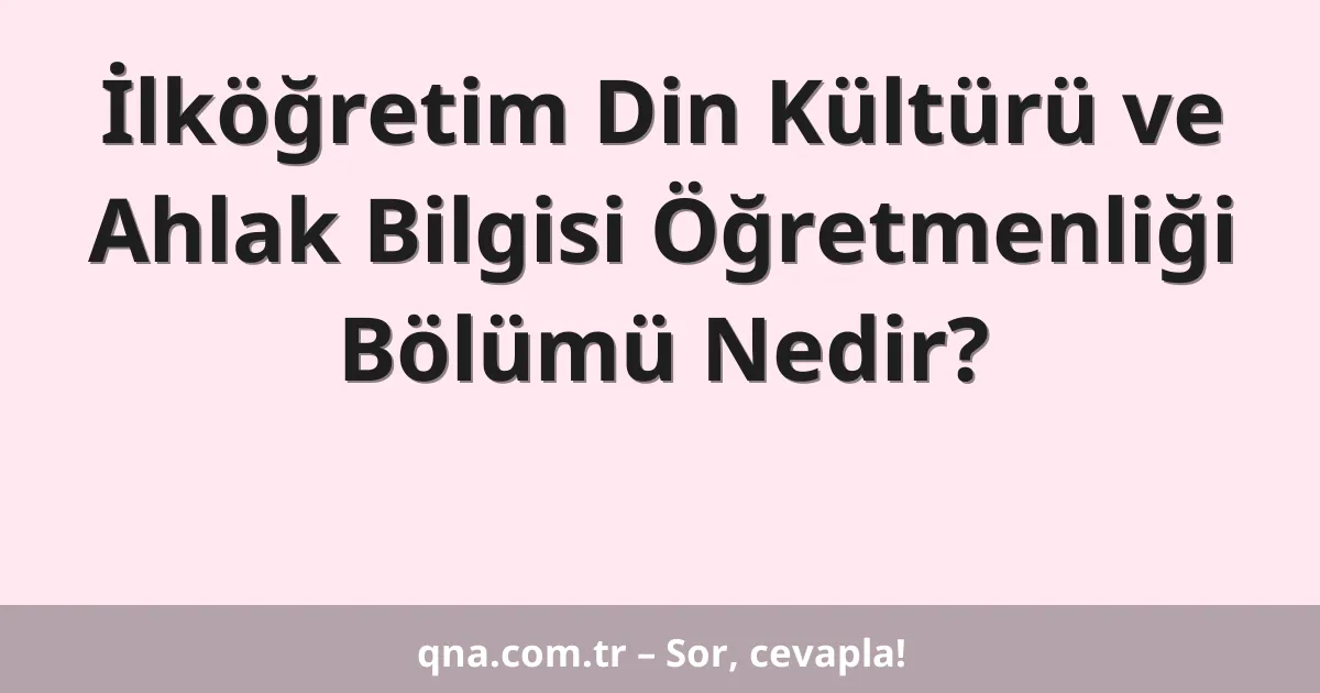 İlköğretim Din Kültürü ve Ahlak Bilgisi Öğretmenliği Bölümü Nedir?